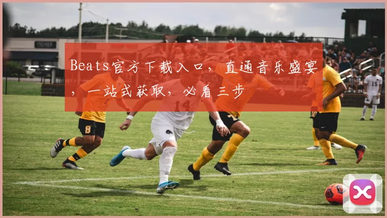 Beats官方下载入口，直通音乐盛宴，一站式获取，必看三步