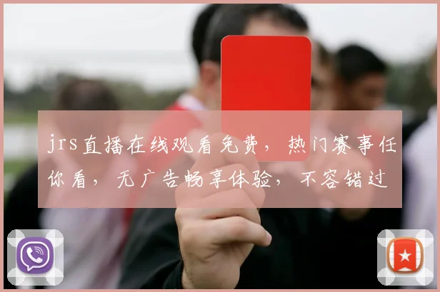 jrs直播在线观看免费，热门赛事任你看，无广告畅享体验，不容错过