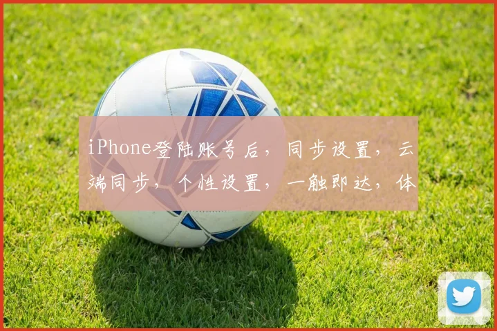iPhone登陆账号后，同步设置，云端同步，个性设置，一触即达，体验更佳
