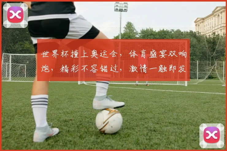 世界杯撞上奥运会，体育盛宴双响炮，精彩不容错过，激情一触即发