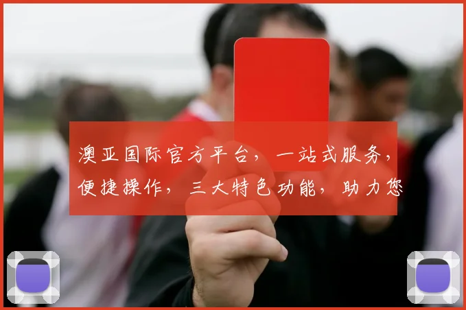 澳亚国际官方平台，一站式服务，便捷操作，三大特色功能，助力您轻松投资，体验非凡