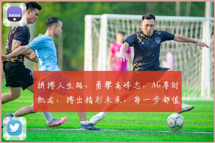 拼搏人生路，勇攀高峰志，AG尊时凯龙，搏出精彩未来，每一步都值得