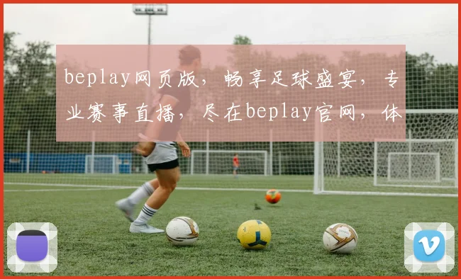 beplay网页版，畅享足球盛宴，专业赛事直播，尽在beplay官网，体验非凡