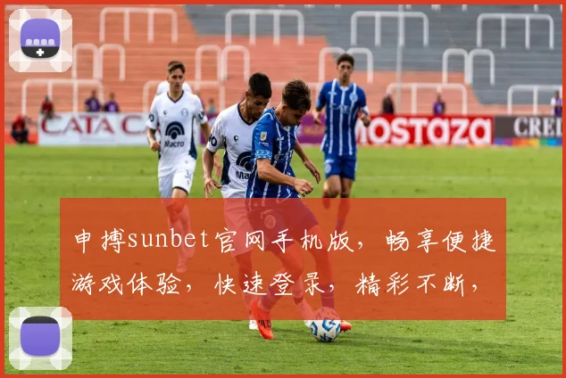 申搏sunbet官网手机版，畅享便捷游戏体验，快速登录，精彩不断，不容错过