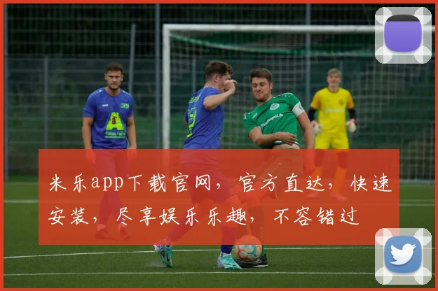 米乐app下载官网，官方直达，快速安装，尽享娱乐乐趣，不容错过