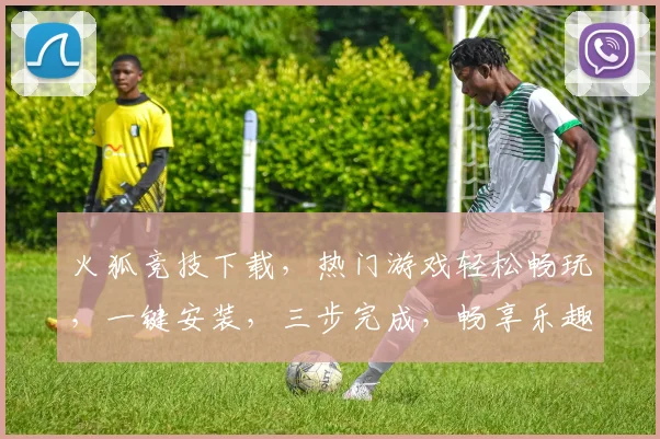 火狐竞技下载，热门游戏轻松畅玩，一键安装，三步完成，畅享乐趣